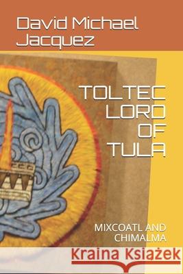 Toltec Lord of Tula: Mixcoatl and Chimalma