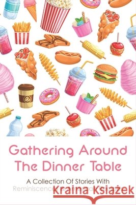 Gathering Around The Dinner Table: A Collection Of Stories With Reminiscences & American Recipes: American Recipes Cookbook