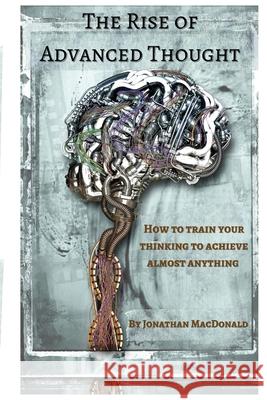 The Rise Of Advanced Thought: How to train your thinking to achieve almost anything