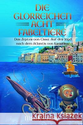 Die glorreichen acht Fabeltiere: Das Zepter von Cissa: Auf der Jagd nach dem Atlantis von Kroatien