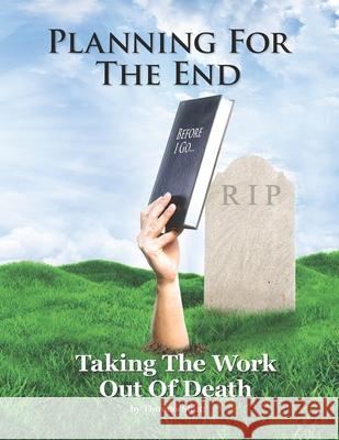 Planning For The End: Taking The Work Out of Death, Allowing Your Family to Grieve