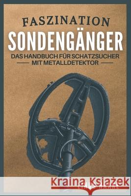 Faszination Sondengänger: Das Handbuch für Schatzsucher mit Metalldetektor