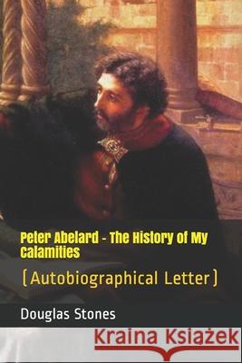 Peter Abelard - The History of My Calamities: (Autobiographical Letter)