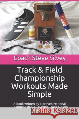 Track & Field Championship Workouts Made Simple: A Book written by a proven National Championship & Olympic Track & Field Coach