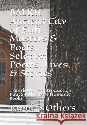 BALKH Ancient City of Sufi Masters & Poets. Selected Poems, Lives & Stories: Translation & Introduction Paul Smith... New Humanity Books