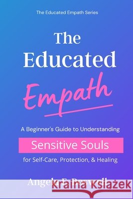 The Educated Empath: A Beginner's Guide to Understanding Sensitive Souls for Self-Care, Protection, & Healing