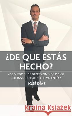 ¿De Que Estás Hecho?: ¿DE MIEDO? ¿DE DEPRESIÓN? ¿DE INSEGURIDAD? ¿DE ODIO? o DE VALENTÍA?