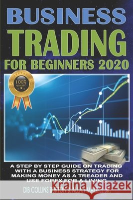 Trading for Beginners 2020: A step by step guide on trading with a business strategy for making money as a trader and use forex for a living