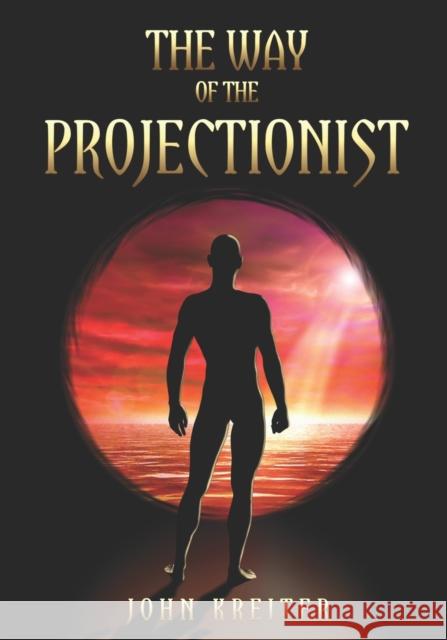 The Way of the Projectionist: Alchemy's Secret Formula to Altered States and Breaking the Prison of the Flesh