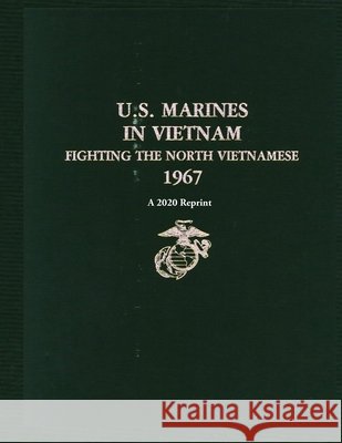 U.S. Marines in Vietnam Fighting the North Vietnamese 1967: A 2020 Reprint