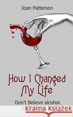 How I Changed My Life: Don't Believe Alcohol. It's Lying to You!