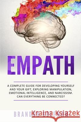 Empath: A Complete Guide for Developing Yourself and Your Gift, Exploring Manipulation, Emotional Intelligence, and Narcissism. Can Everything Be Connected?