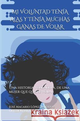 Mi Voluntad Tenía Alas Y Tenía Muchas Ganas de Volar: Una historia verdadera, de una mujer que quiere volar