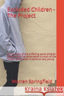 Excluded Children - The Project: A true story of the terrible suffering some children endure, and the remarkable triumph of the human spirit-even in s