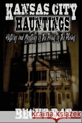Kansas City Hauntings: History and Mystery of the Paris of the Plains