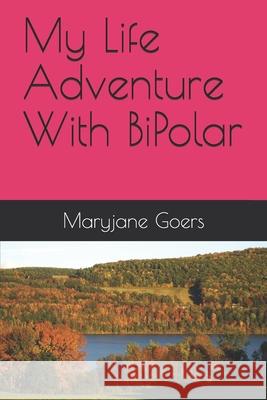 My Life Adventure With BiPolar By Maryjane Goers