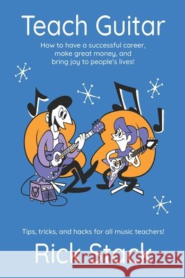 Teach Guitar: How to have a successful career, make great money, and bring joy to people's lives!