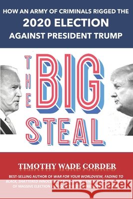The Big Steal: How an Army of Criminals Rigged the 2020 Election Against President Trump
