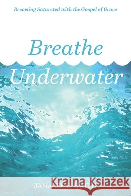 Breathe Underwater: Becoming Saturated with the Gospel of Grace