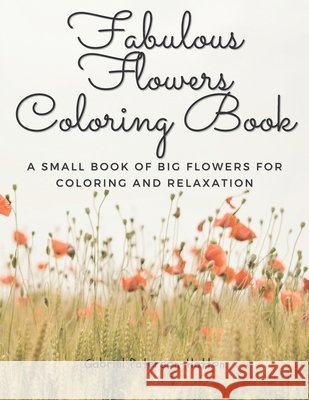Fabulous Flowers Coloring Book: A small book of big flowers for coloring and relaxation