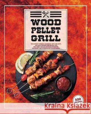 Wood Pellet Grill: The Ultimate Smoker Cookbook With 500 Tasty, And Easy-To-Make BBQ Recipes That Will Make You An Advanced Pitmaster. Including Tips & Techniques For Beginners