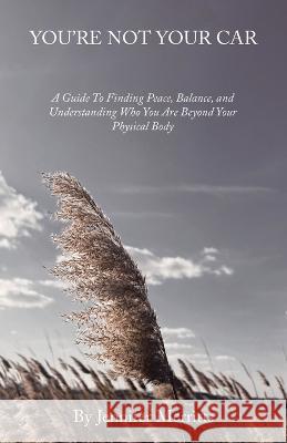 You'Re Not Your Car: A Guide to Finding Peace, Balance, and Understanding Who You Are Beyond Your Physical Body