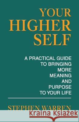 Your Higher Self: A Practical Guide to Bringing More Meaning and Purpose to Your Life