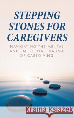 Stepping Stones for Caregivers: Navigating the Mental and Emotional Trauma of Caregiving
