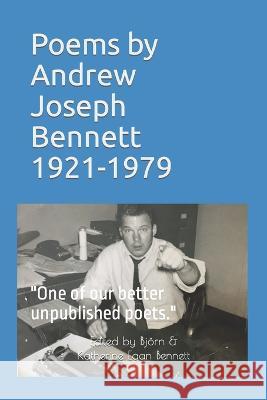 Poems by Andrew Joseph Bennett, 1921-1979: One of our better unpublished poets.