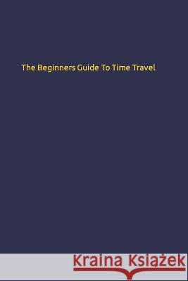 The Beginners Guide To Time Travel