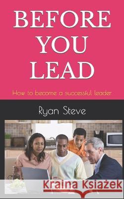 Before You Lead: How to become a successful leader