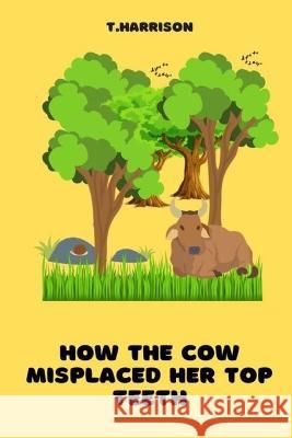 How the Cow misplaced her top teeth: A fun children story book