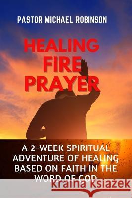 Healing Fire Prayer: A 2-Week Spiritual Adventure of Healing Based on Faith in the Word of God