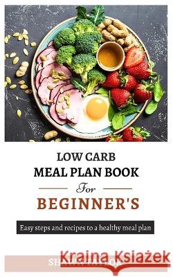 Low Carb Meal Plan Book for Beginners: Easy steps and recipes to a heathy meal plan
