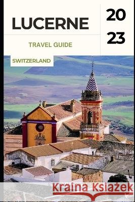 Lucerne Travel Guide 2023: 