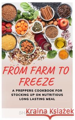 From Farm to Freeze: A Prepper's Cookbook for Stocking Up on Nutritious Long-Lasting Meals
