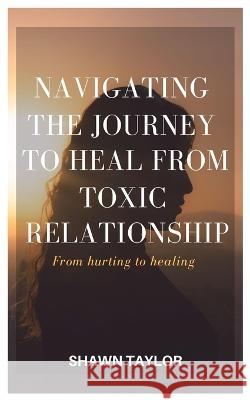 From Hurting to Healing: Navigating The Journey of Recovery from Toxic Relationships