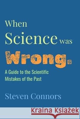 When Science Was Wrong: A Guide to the Scientific Mistakes of the Past