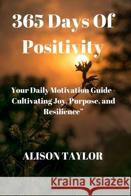 365 Days of Positivity: Your Daily Motivation Guide - Cultivating Joy, Purpose, and Resilience