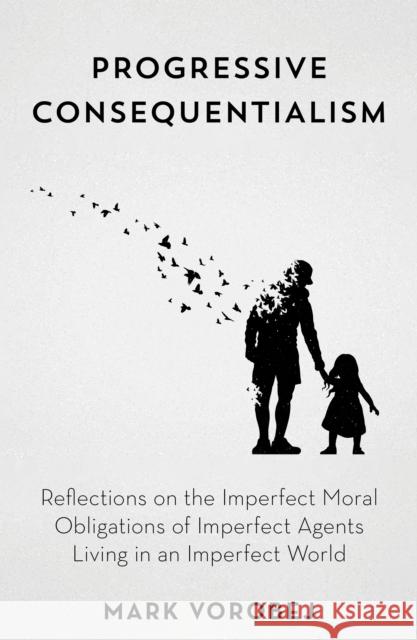 Progressive Consequentialism: Reflections on the Imperfect Moral Obligations of Imperfect Agents Living in an Imperfect World