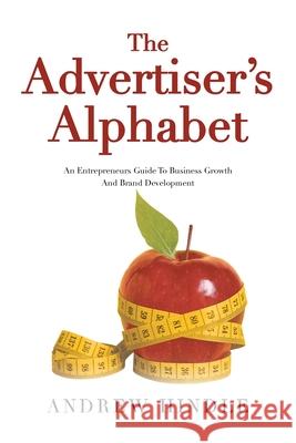 The Advertiser's Alphabet: An Entrepreneurs Guide To Business Growth And Brand Development