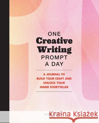 One Creative Writing Prompt A Day: A Journal to Build Your Craft and Unlock Your Inner Storyteller