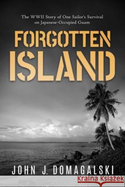 Forgotten Island: The WWII Story of One Sailor's Survival on Japanese-Occupied Guam