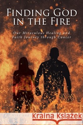 Finding God in the Fire: Our Miraculous Healing and Faith Journey through Cancer