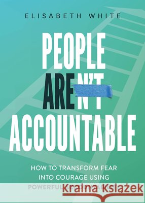 People Are Accountable: How to Transform Fear Into Courage Using Powerful Accountability