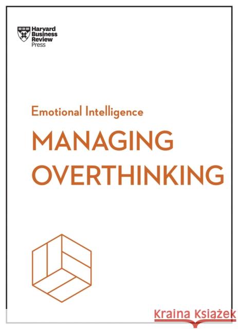 Managing Overthinking (HBR Emotional Intelligence Series)