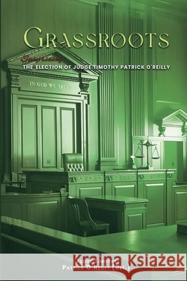 Grassroots: The Surprising Election of Judge Timothy Patrick O'Reilly: The Surprising Election of Judge Timothy Patrick O'Reilly