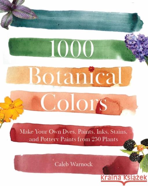 1000 Botanical Colors: Make Your Own Dyes, Paints, Inks, Stains, and Pottery Paints from 250 Plants
