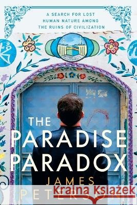 The Paradise Paradox: A Search for Lost Human Nature Among the Ruins of Civilization