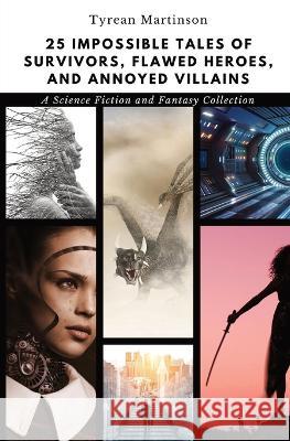 25 Impossible Tales of Survivors, Flawed Heroes, and Annoyed Villains: A Science Fiction and Fantasy Collection